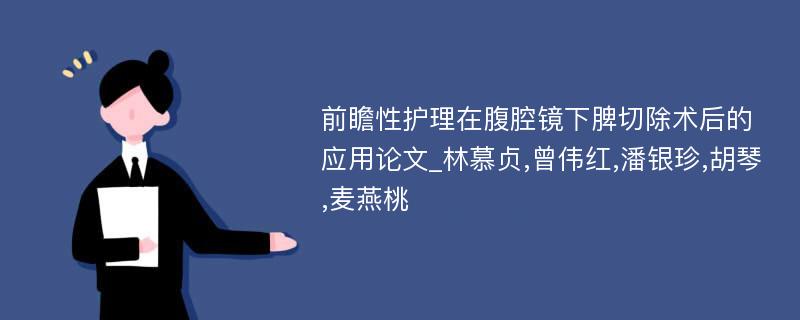 前瞻性护理在腹腔镜下脾切除术后的应用论文_林慕贞,曾伟红,潘银珍,胡琴,麦燕桃