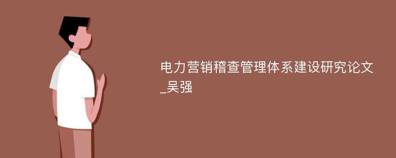 电力营销稽查管理体系建设研究论文_吴强