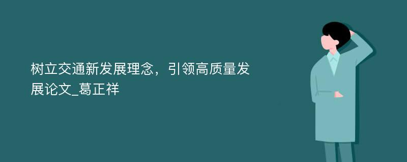 树立交通新发展理念，引领高质量发展论文_葛正祥