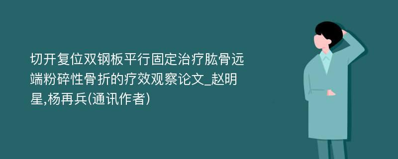 切开复位双钢板平行固定治疗肱骨远端粉碎性骨折的疗效观察论文_赵明星,杨再兵(通讯作者)