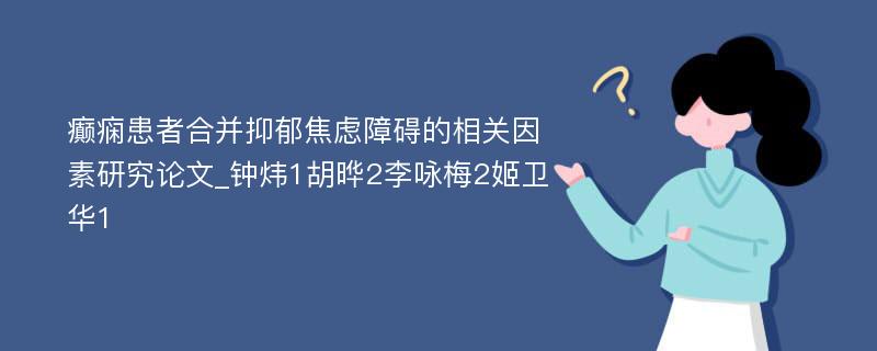 癫痫患者合并抑郁焦虑障碍的相关因素研究论文_钟炜1胡晔2李咏梅2姬卫华1