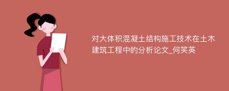 对大体积混凝土结构施工技术在土木建筑工程中的分析论文_何笑英