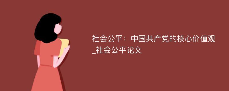 社会公平：中国共产党的核心价值观_社会公平论文