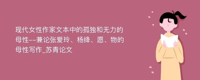 现代女性作家文本中的孤独和无力的母性--兼论张爱玲、杨绛、愿、物的母性写作_苏青论文