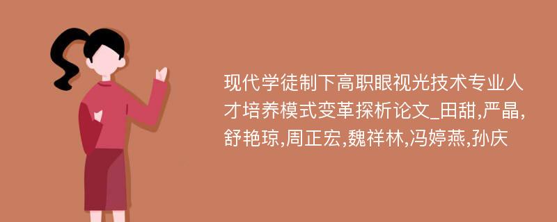 现代学徒制下高职眼视光技术专业人才培养模式变革探析论文_田甜,严晶,舒艳琼,周正宏,魏祥林,冯婷燕,孙庆