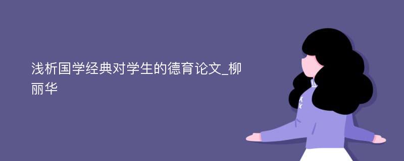 浅析国学经典对学生的德育论文_柳丽华