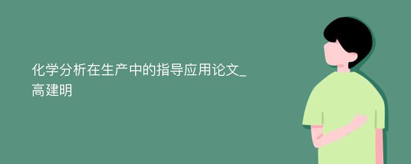 化学分析在生产中的指导应用论文_高建明