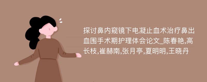 探讨鼻内窥镜下电凝止血术治疗鼻出血围手术期护理体会论文_陈春艳,高长枝,崔赫南,张月亭,夏明明,王晓丹