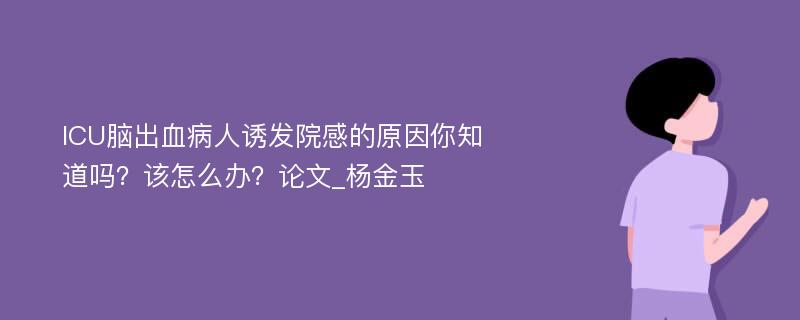 ICU脑出血病人诱发院感的原因你知道吗？该怎么办？论文_杨金玉