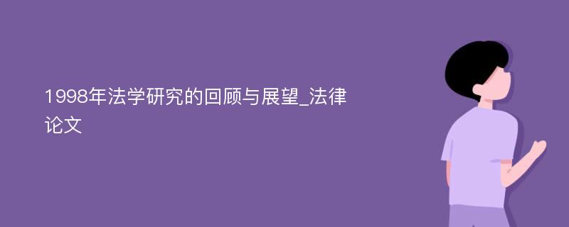 1998年法学研究的回顾与展望_法律论文