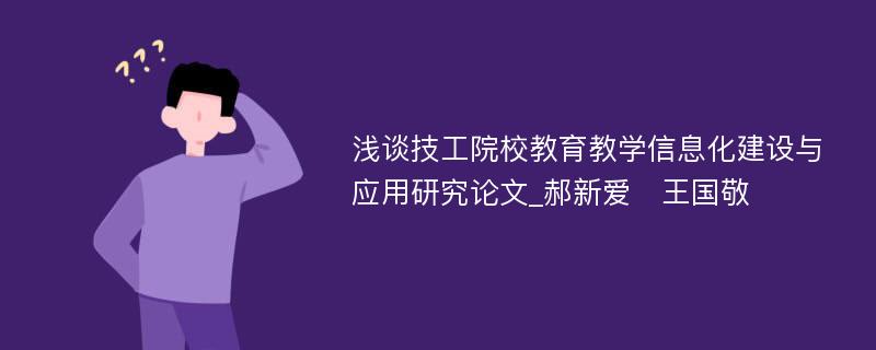 浅谈技工院校教育教学信息化建设与应用研究论文_郝新爱　王国敬