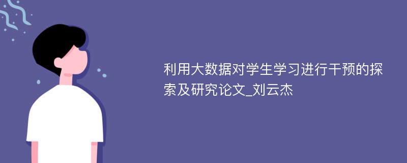 利用大数据对学生学习进行干预的探索及研究论文_刘云杰