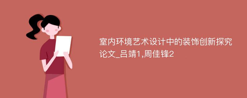 室内环境艺术设计中的装饰创新探究论文_吕靖1,周佳锋2