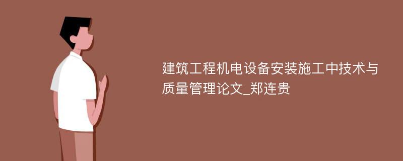 建筑工程机电设备安装施工中技术与质量管理论文_郑连贵