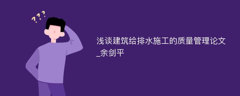 浅谈建筑给排水施工的质量管理论文_余剑平