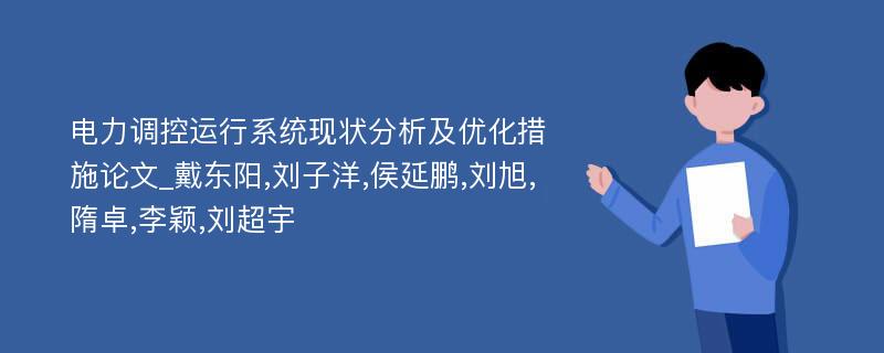 电力调控运行系统现状分析及优化措施论文_戴东阳,刘子洋,侯延鹏,刘旭,隋卓,李颖,刘超宇