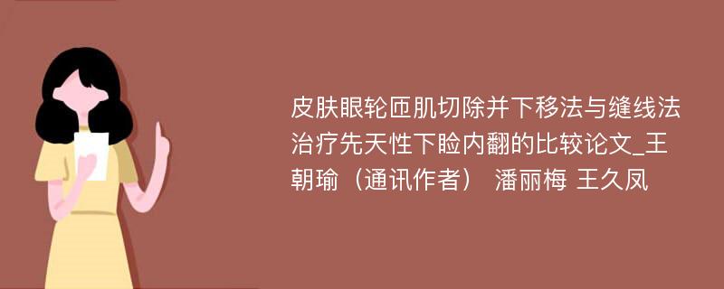 皮肤眼轮匝肌切除并下移法与缝线法治疗先天性下睑内翻的比较论文_王朝瑜（通讯作者） 潘丽梅 王久凤