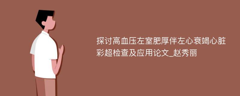 探讨高血压左室肥厚伴左心衰竭心脏彩超检查及应用论文_赵秀丽