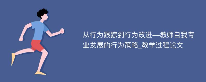 从行为跟踪到行为改进--教师自我专业发展的行为策略_教学过程论文