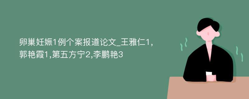 卵巢妊娠1例个案报道论文_王雅仁1,郭艳霞1,第五方宁2,李鹏艳3