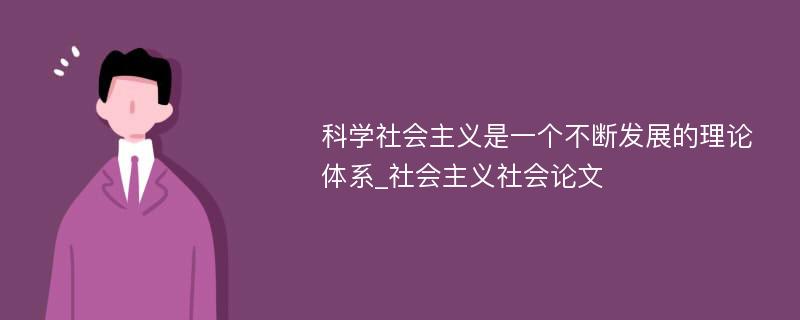 科学社会主义是一个不断发展的理论体系_社会主义社会论文