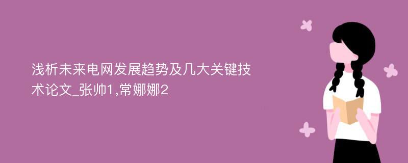 浅析未来电网发展趋势及几大关键技术论文_张帅1,常娜娜2