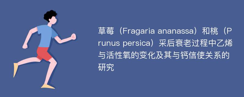 草莓（Fragaria ananassa）和桃（Prunus persica）采后衰老过程中乙烯与活性氧的变化及其与钙信使关系的研究