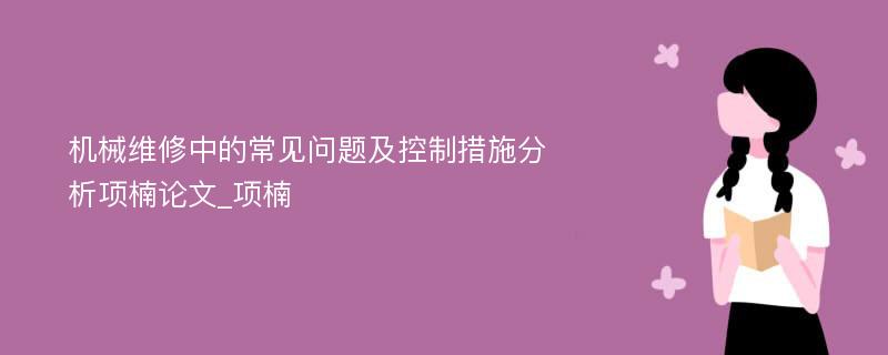 机械维修中的常见问题及控制措施分析项楠论文_项楠