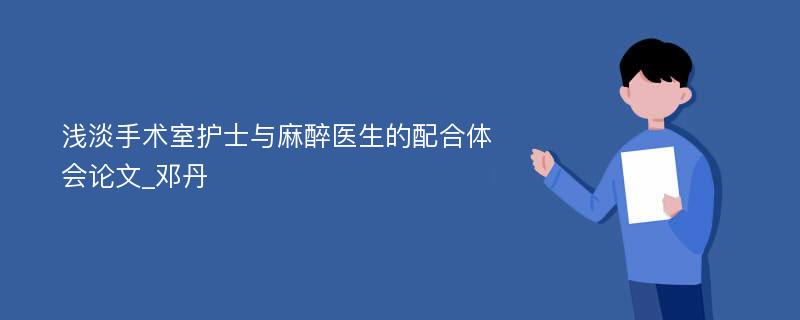 浅淡手术室护士与麻醉医生的配合体会论文_邓丹