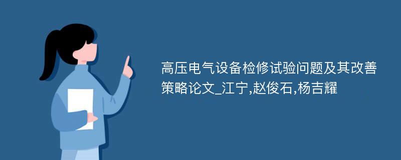 高压电气设备检修试验问题及其改善策略论文_江宁,赵俊石,杨吉耀