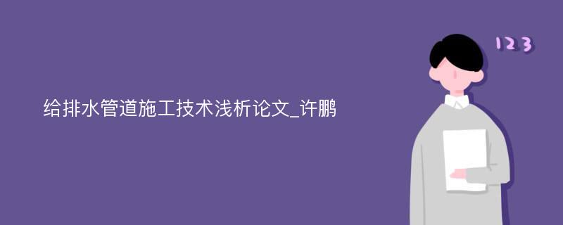 给排水管道施工技术浅析论文_许鹏