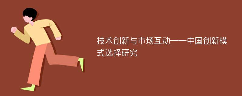 技术创新与市场互动——中国创新模式选择研究