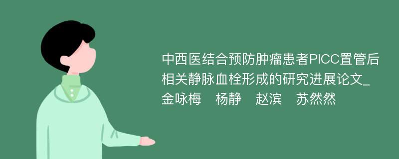 中西医结合预防肿瘤患者PICC置管后相关静脉血栓形成的研究进展论文_金咏梅　杨静　赵滨　苏然然