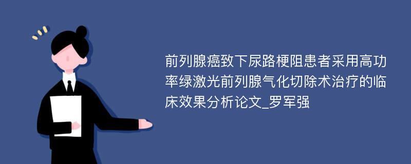 前列腺癌致下尿路梗阻患者采用高功率绿激光前列腺气化切除术治疗的临床效果分析论文_罗军强