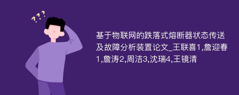 基于物联网的跌落式熔断器状态传送及故障分析装置论文_王联喜1,詹迎春1,詹涛2,周洁3,沈瑞4,王镜清