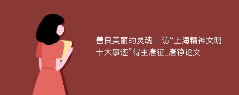 善良美丽的灵魂--访“上海精神文明十大事迹”得主唐征_唐铮论文