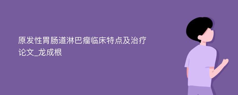 原发性胃肠道淋巴瘤临床特点及治疗论文_龙成根