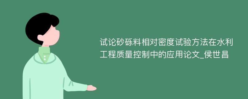 试论砂砾料相对密度试验方法在水利工程质量控制中的应用论文_侯世昌