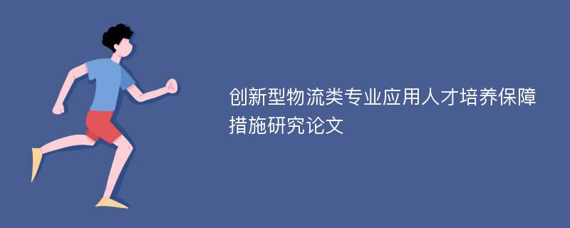 创新型物流类专业应用人才培养保障措施研究论文