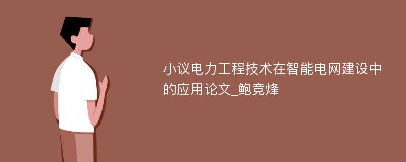 小议电力工程技术在智能电网建设中的应用论文_鲍竞烽