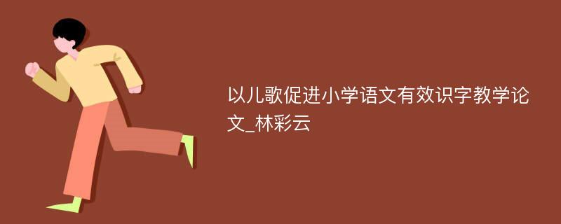 以儿歌促进小学语文有效识字教学论文_林彩云