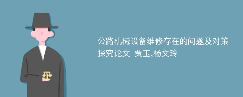 公路机械设备维修存在的问题及对策探究论文_贾玉,杨文玲