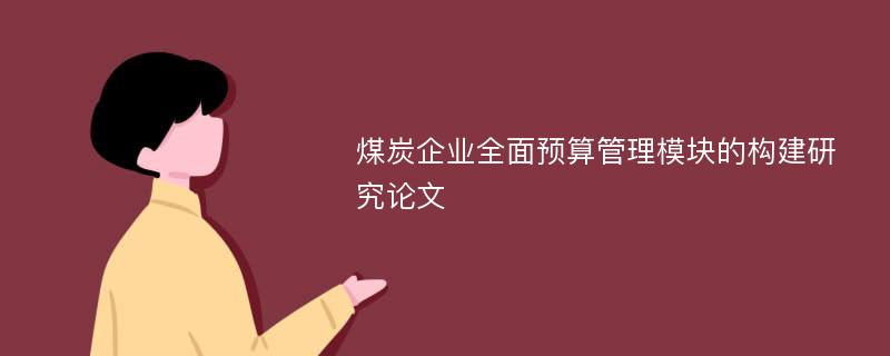 煤炭企业全面预算管理模块的构建研究论文