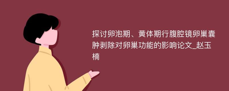 探讨卵泡期、黄体期行腹腔镜卵巢囊肿剥除对卵巢功能的影响论文_赵玉楠