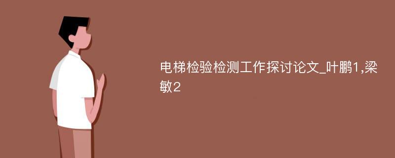 电梯检验检测工作探讨论文_叶鹏1,梁敏2