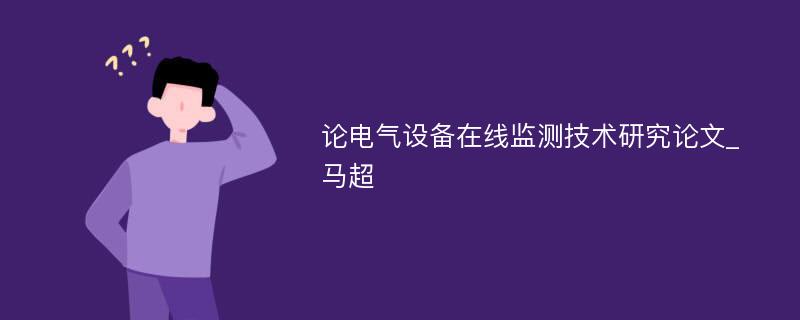 论电气设备在线监测技术研究论文_马超