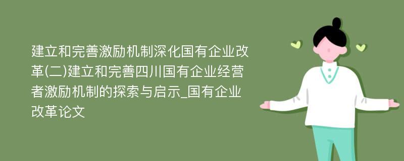 建立和完善激励机制深化国有企业改革(二)建立和完善四川国有企业经营者激励机制的探索与启示_国有企业改革论文