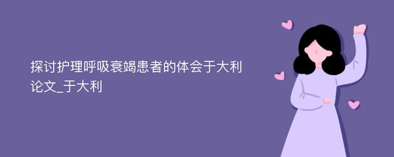 探讨护理呼吸衰竭患者的体会于大利论文_于大利