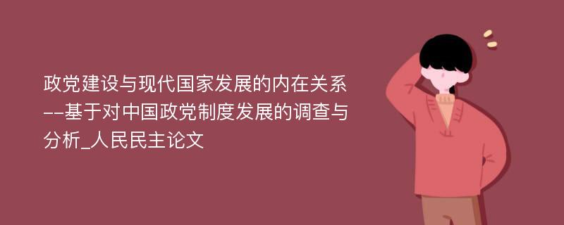 政党建设与现代国家发展的内在关系--基于对中国政党制度发展的调查与分析_人民民主论文