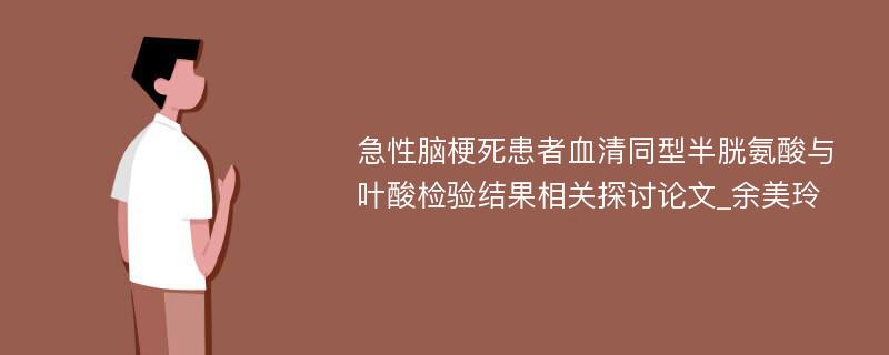 急性脑梗死患者血清同型半胱氨酸与叶酸检验结果相关探讨论文_余美玲